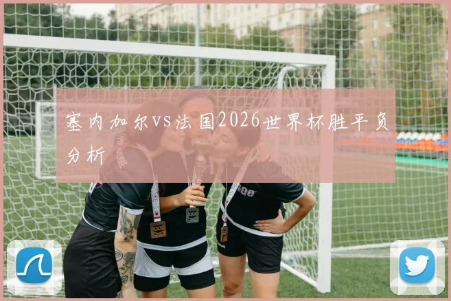 塞内加尔vs法国2026世界杯胜平负分析