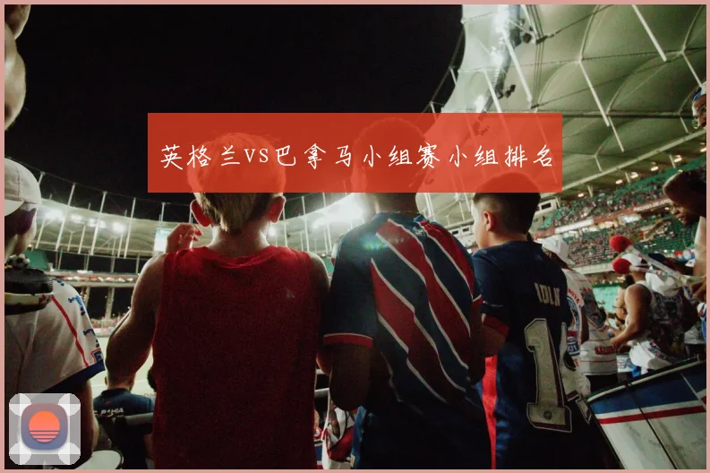 英格兰vs巴拿马小组赛小组排名