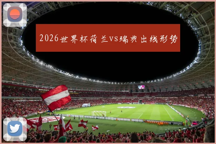 2026世界杯荷兰vs瑞典出线形势