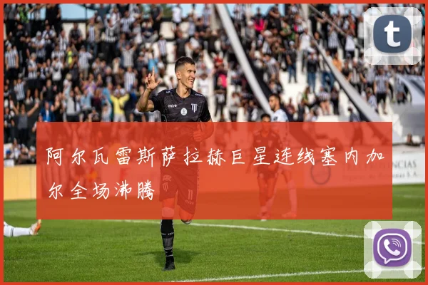 阿尔瓦雷斯萨拉赫巨星连线塞内加尔全场沸腾