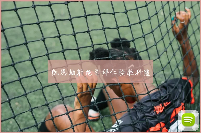 凯恩抽射绝杀拜仁险胜科隆