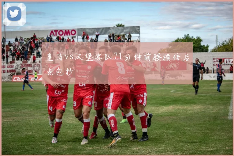 皇马vs汉堡客队71分钟前腰横传后点包抄