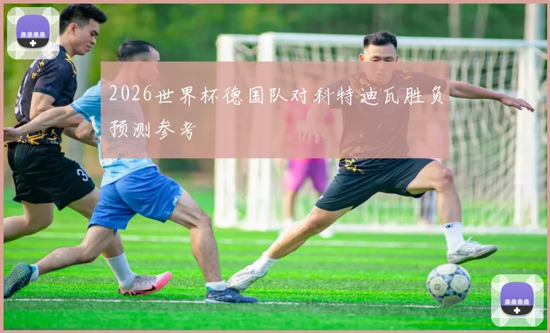 2026世界杯德国队对科特迪瓦胜负预测参考
