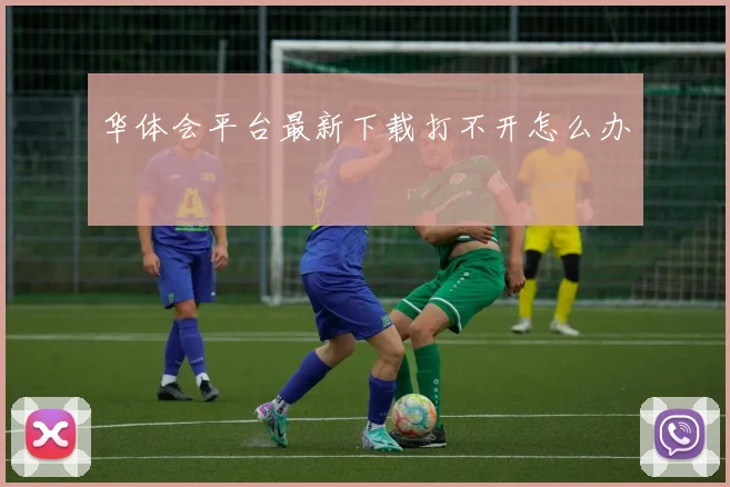 华体会平台最新下载打不开怎么办