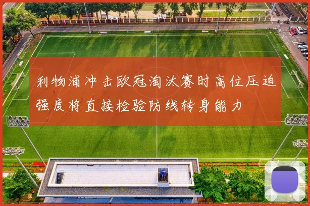 利物浦冲击欧冠淘汰赛时高位压迫强度将直接检验防线转身能力