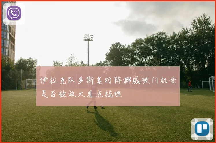 伊拉克队多斯基对阵挪威破门机会是否被放大看点梳理
