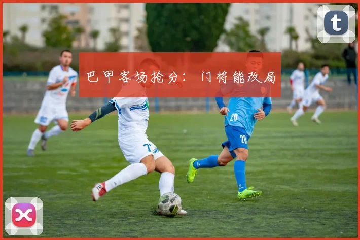 巴甲客场抢分：门将能改局