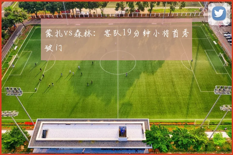 蒙扎vs森林：客队19分钟小将首秀破门
