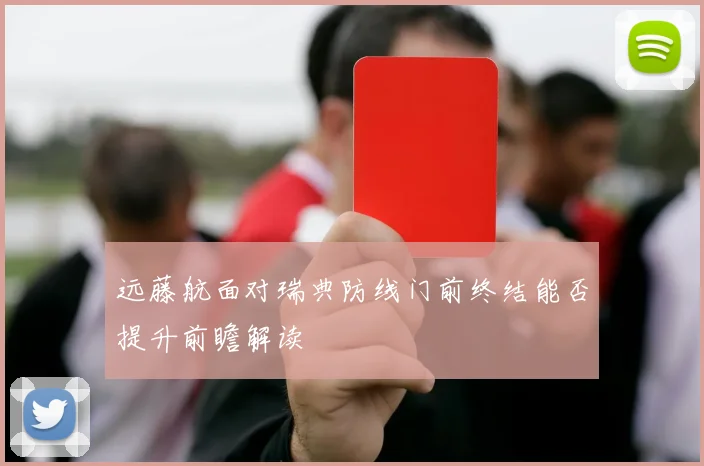 远藤航面对瑞典防线门前终结能否提升前瞻解读