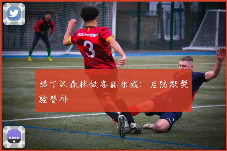 诺丁汉森林做客赫尔城：后防默契验替补