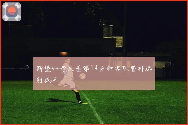 斯堡vs考文垂第14分钟客队替补远射扳平