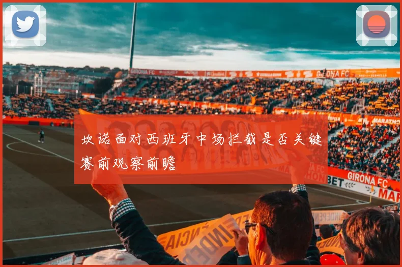 坎诺面对西班牙中场拦截是否关键赛前观察前瞻