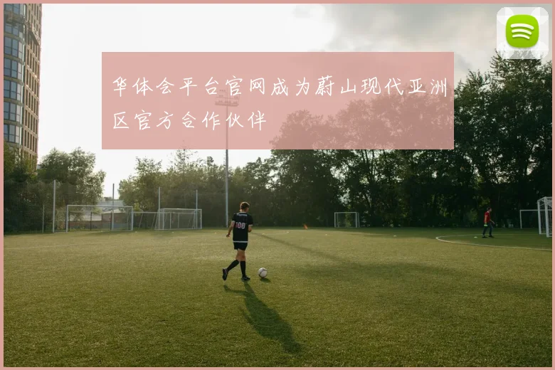 华体会平台官网成为蔚山现代亚洲区官方合作伙伴