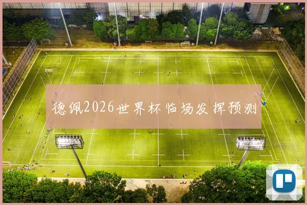 德佩2026世界杯临场发挥预测