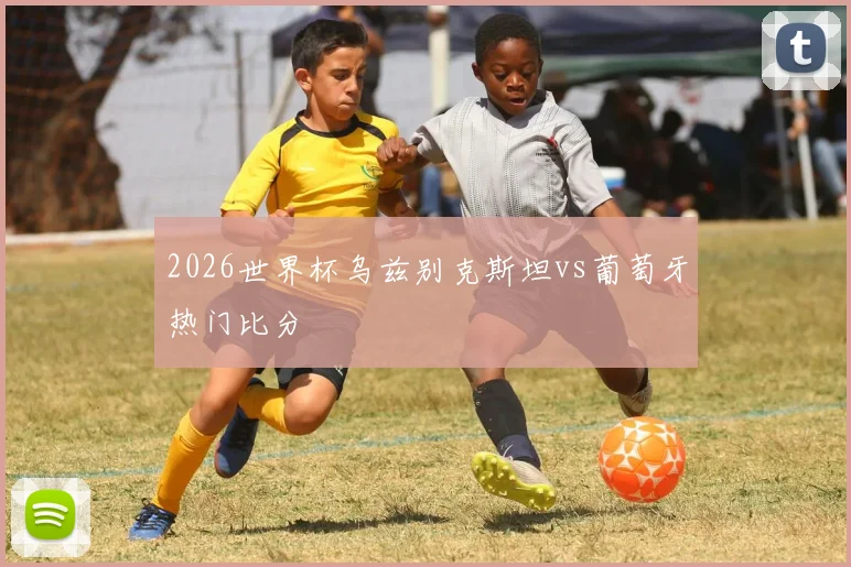 2026世界杯乌兹别克斯坦vs葡萄牙热门比分