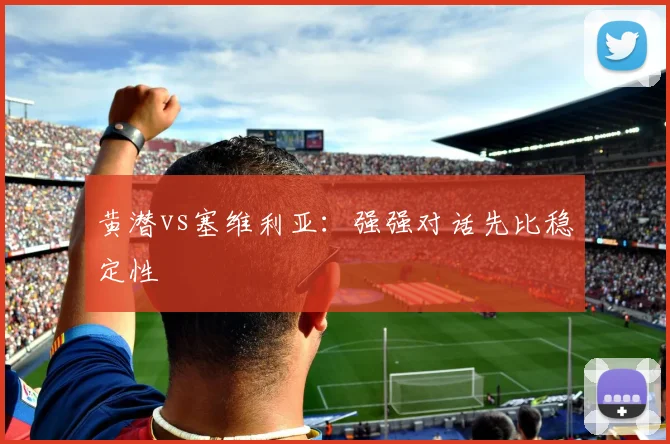 黄潜vs塞维利亚:强强对话先比稳定性