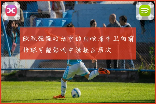 欧冠强强对话中的利物浦中卫向前传球可能影响中场接应层次