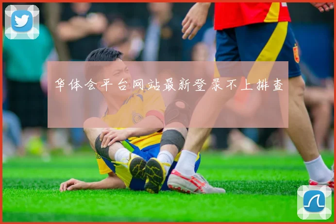 华体会平台网站最新登录不上排查