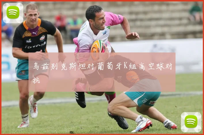 乌兹别克斯坦对葡萄牙K组高空球对抗